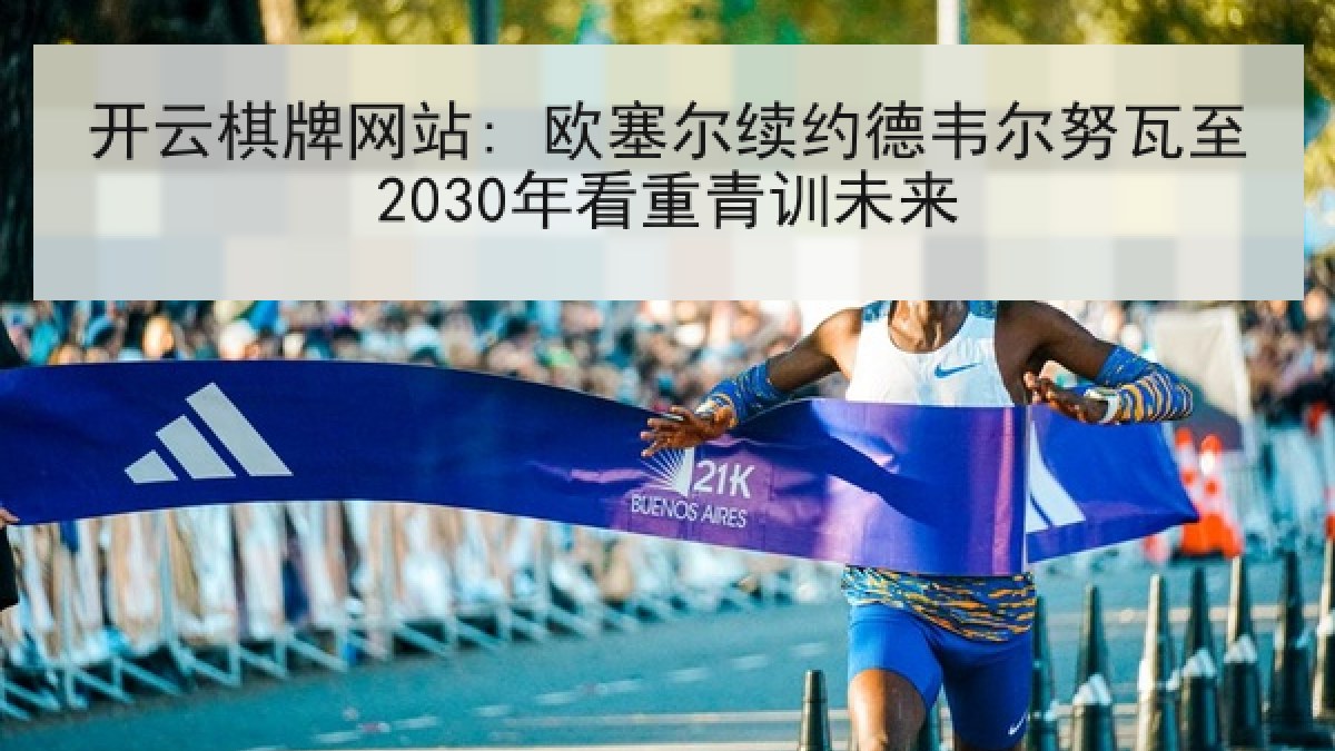 开云棋牌网站: 欧塞尔续约德韦尔努瓦至2030年看重青训未来