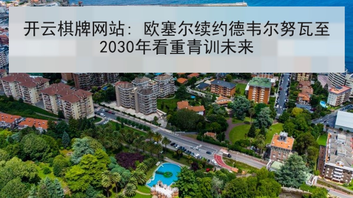 开云棋牌网站: 欧塞尔续约德韦尔努瓦至2030年看重青训未来