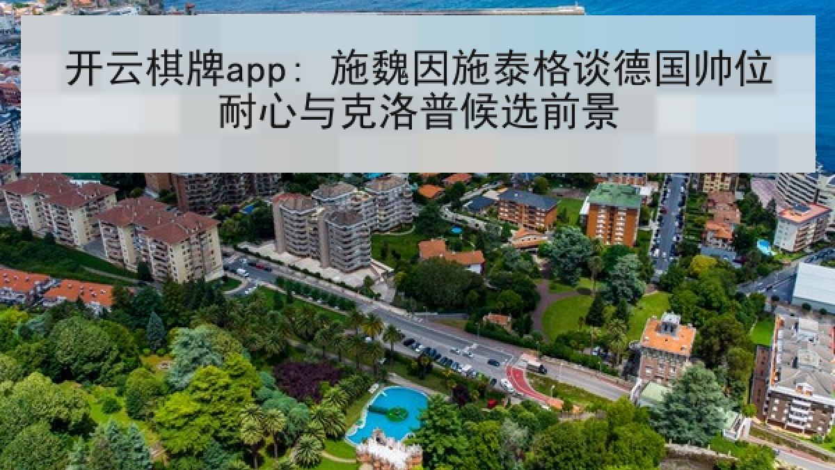 开云棋牌app: 施魏因施泰格谈德国帅位耐心与克洛普候选前景