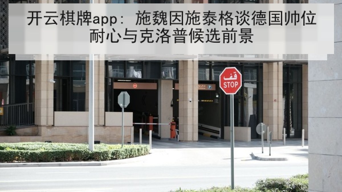 开云棋牌app: 施魏因施泰格谈德国帅位耐心与克洛普候选前景