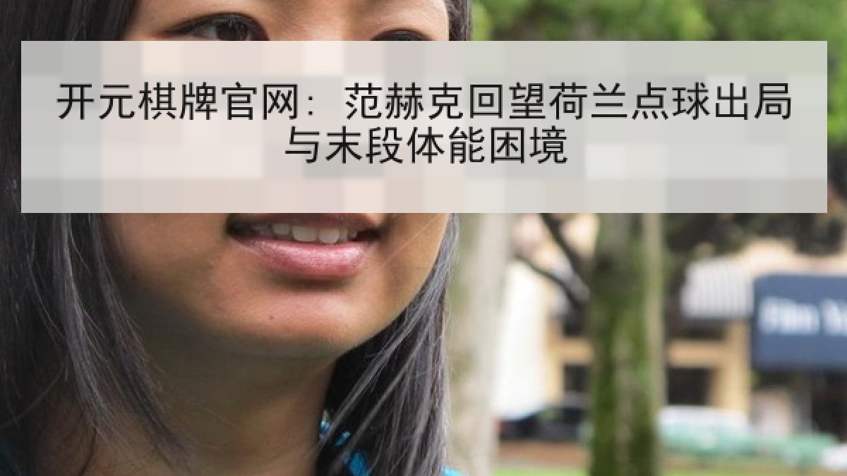 开元棋牌官网: 范赫克回望荷兰点球出局与末段体能困境