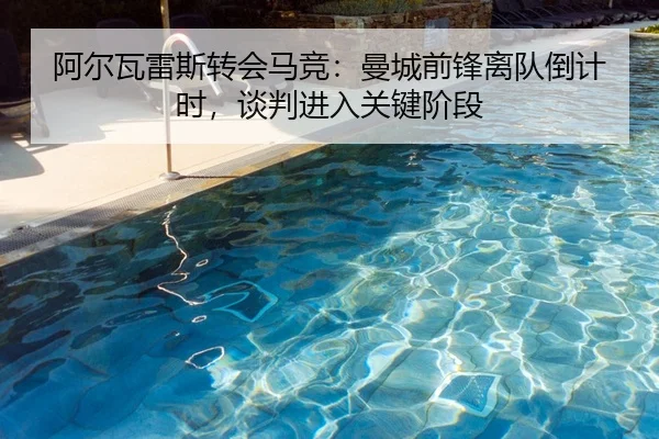 阿尔瓦雷斯转会马竞：曼城前锋离队倒计时，谈判进入关键阶段
