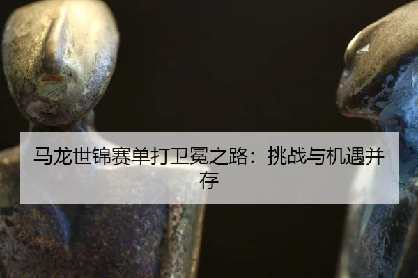 ma-long-shi-jin-sai-dan-da-wei-mian-zhi-lu-tiao-zhan-yu-ji-yu-bing-cun-3-530.jpg