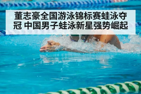 董志豪全国游泳锦标赛蛙泳夺冠 中国男子蛙泳新星强势崛起