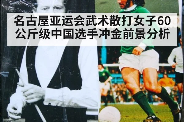 名古屋亚运会武术散打女子60公斤级中国选手冲金前景分析