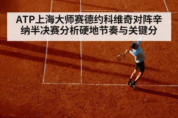 ATP上海大师赛德约科维奇对阵辛纳半决赛分析硬地节奏与关键分