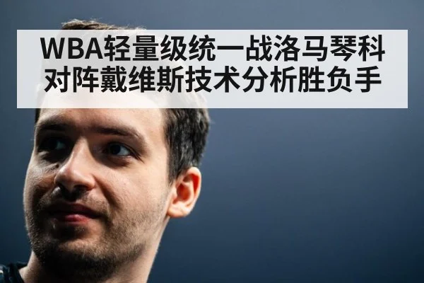 WBA轻量级统一战洛马琴科对阵戴维斯技术分析胜负手