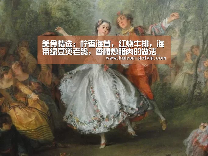 美食精选:柠香海茸,红烧牛排,海带绿豆煲老鸽,香椿炒腊肉的做法_开云百家乐(图1) 开云娱乐