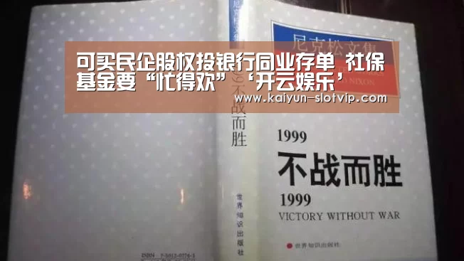 可买民企股权投银行同业存单 社保基金要“忙得欢”‘开云娱乐’(图2) 开云真人