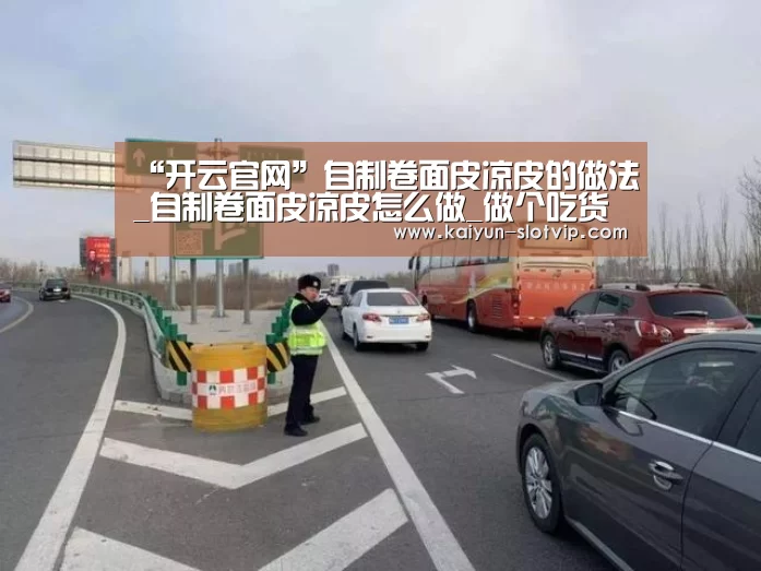 “开云官网”自制卷面皮凉皮的做法_自制卷面皮凉皮怎么做_做个吃货就好的菜谱(图4) 开云真人