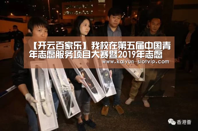 【开云百家乐】我校在第五届中国青年志愿服务项目大赛暨2019年志愿服务东莞交流会上取得佳绩(图1) 开云百家乐