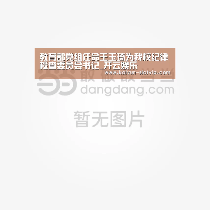 教育部党组任命王玉琦为我校纪律检查委员会书记_开云娱乐(图1) 开云真人